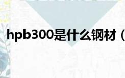 hpb300是什么钢材（hpb300是什么钢筋）