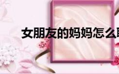 女朋友的妈妈怎么聊天（女朋友的妈）