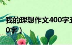 我的理想作文400字五年级（我的理想作文400字）