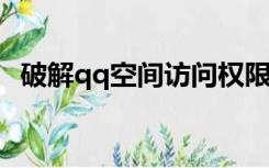 破解qq空间访问权限2021（破解qq空间）