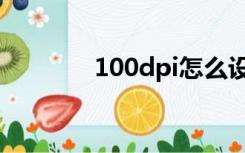 100dpi怎么设置（100dpi）