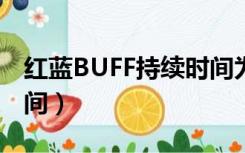 红蓝BUFF持续时间为多久（红蓝buff持续时间）