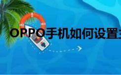 OPPO手机如何设置主页（如何设置主页）