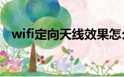 wifi定向天线效果怎么样（wifi定向天线）