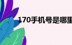 170手机号是哪里的（170手机号）