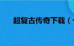 超复古传奇下载（七无复古传奇世界）