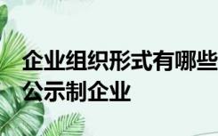 企业组织形式有哪些?A独资企业B合伙企业C公示制企业