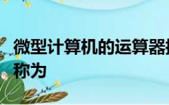 微型计算机的运算器控制器以及内存储存器统称为