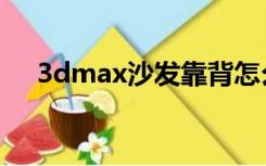 3dmax沙发靠背怎么做（3dmax沙发）