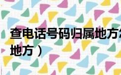 查电话号码归属地方怎么查（查电话号码归属地方）