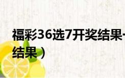 福彩36选7开奖结果一定牛（福彩36选7开奖结果）