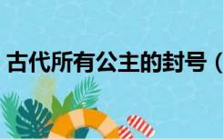 古代所有公主的封号（古代公主等级带封号）