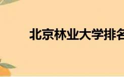 北京林业大学排名2021最新排名榜