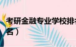 考研金融专业学校排名（金融专业考研大学排名）