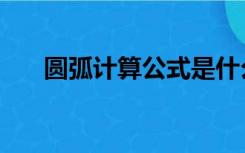 圆弧计算公式是什么（圆弧计算公式）