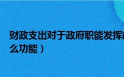 财政支出对于政府职能发挥起到怎样的作用（政府支出有什么功能）