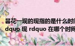 昙花一现的现指的是什么时间（ldquo 昙花一现 rdquo 是 ldquo 现 rdquo 在哪个时间）