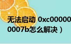 无法启动 0xc000007b（无法正常启动0xc00007b怎么解决）