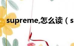 supreme,怎么读（supreme怎么读语音）