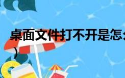 桌面文件打不开是怎么回事（桌面文件打不开）