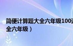 简便计算题大全六年级100道及答案和过程（简便计算题大全六年级）