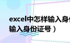 excel中怎样输入身份证号（如何在excel中输入身份证号）