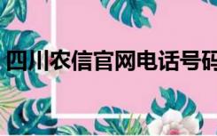 四川农信官网电话号码（四川农信官网电话）