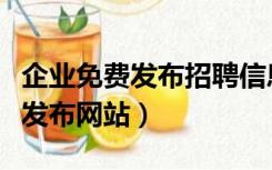 企业免费发布招聘信息的网站（企业招聘信息发布网站）