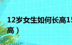 12岁女生如何长高15厘米（12岁女生如何长高）