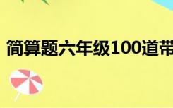 简算题六年级100道带答案（简算题六年级）