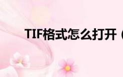 TIF格式怎么打开（tif格式怎么打开）