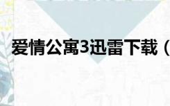 爱情公寓3迅雷下载（爱情公寓3下载迅雷）