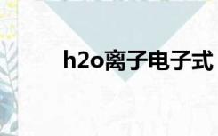 h2o离子电子式（h2o的电子式）