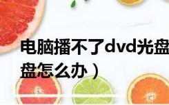 电脑播不了dvd光盘（电脑不能播放DVD光盘怎么办）