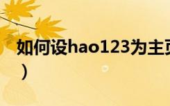 如何设hao123为主页（hao123 ol设为主页）