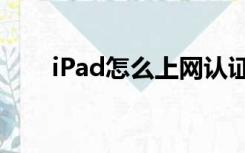 iPad怎么上网认证（ipad怎么上网）