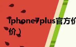 iphone7plus官方价（iphone7plus最新报价）