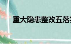 重大隐患整改五落实是指（重大隐患）