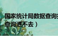 国家统计局数据查询打不开（国家统计局数据查询进不去）