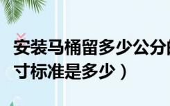 安装马桶留多少公分的排污口（马桶排污口尺寸标准是多少）