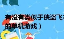 有没有类似于侠盗飞车的游戏（类似侠盗飞车的单机游戏）