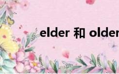 elder 和 older 的区别在哪里?