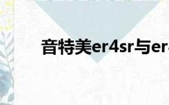 音特美er4sr与er4xr（音特美er4）