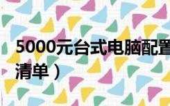 5000元台式电脑配置清单（5000元电脑配置清单）