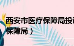 西安市医疗保障局投诉举报电话（西安市医疗保障局）