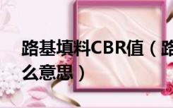 路基填料CBR值（路基填筑里的CBR代表什么意思）