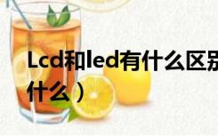 Lcd和led有什么区别（LED和LCD的区别是什么）