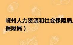 嵊州人力资源和社会保障局上班时间（嵊州人力资源和社会保障局）