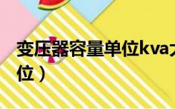 变压器容量单位kva大写小写（变压器容量单位）