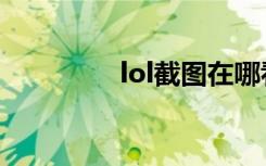 lol截图在哪看（lol截图）